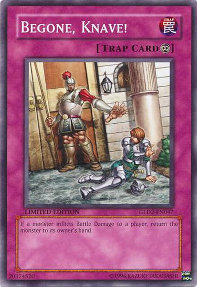 Scan of the Yu-Gi-Oh! Trading Card Game card &ldquo;Begone, Knave.&rdquo; It is a trap card depicting a guard throwing a man in armor out from a palace-like building. The man is cowering on the ground and looks really pathetic. The card text reads, &ldquo;If a monster inflicts Battle Damage to a player, return the monster to its owner's hand.&rdquo;
